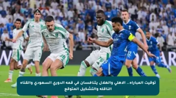 توقيت المباراة.. الأهلي والهلال يتنافسان في قمة الدوري السعودي والقناة الناقلة والتشكيل المتوقع